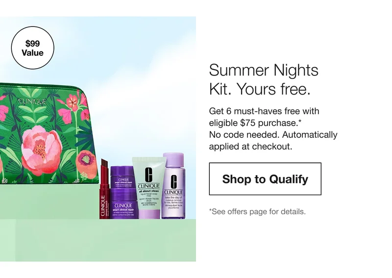 $99 Value | Summer Nights Kit. Yours free. | Get 6 must-haves free with eligible $75 purchase.* No code needed. Automatically applied at checkout. | Shop to Qualify | *See offers page for details.