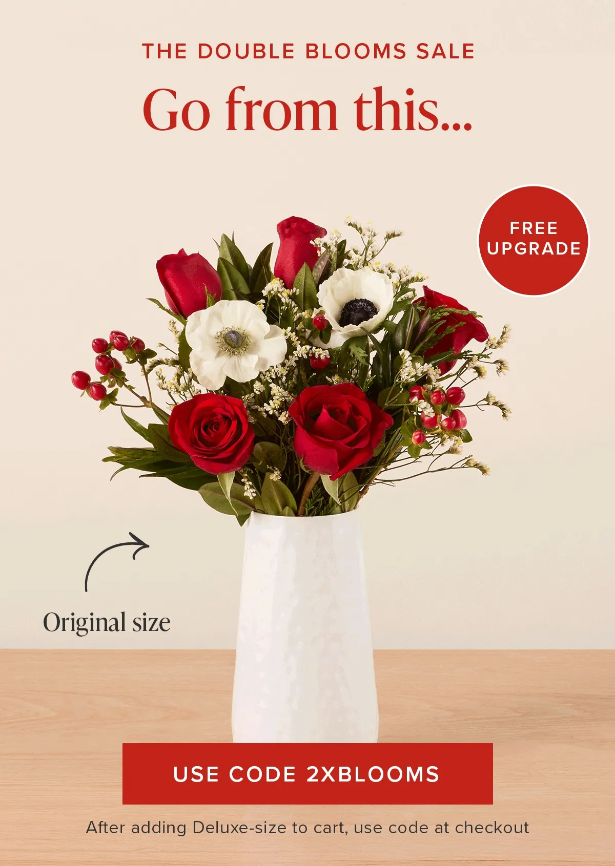 The Double Blooms Sale: Free Upgrade. Go from an original size...to a deluxe size...FOR FREE. Use code discount code. After adding Deluxe-size to cart, use code to checkout.