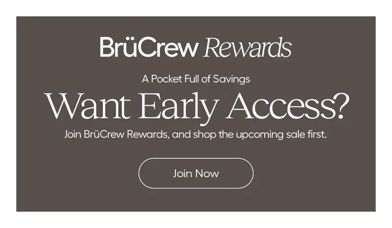 BrüCrew Rewards. A Pocket Full of Savings. Want Early Access? Join BrüCrew Rewards, and shop the upcoming sale first. - Join Now