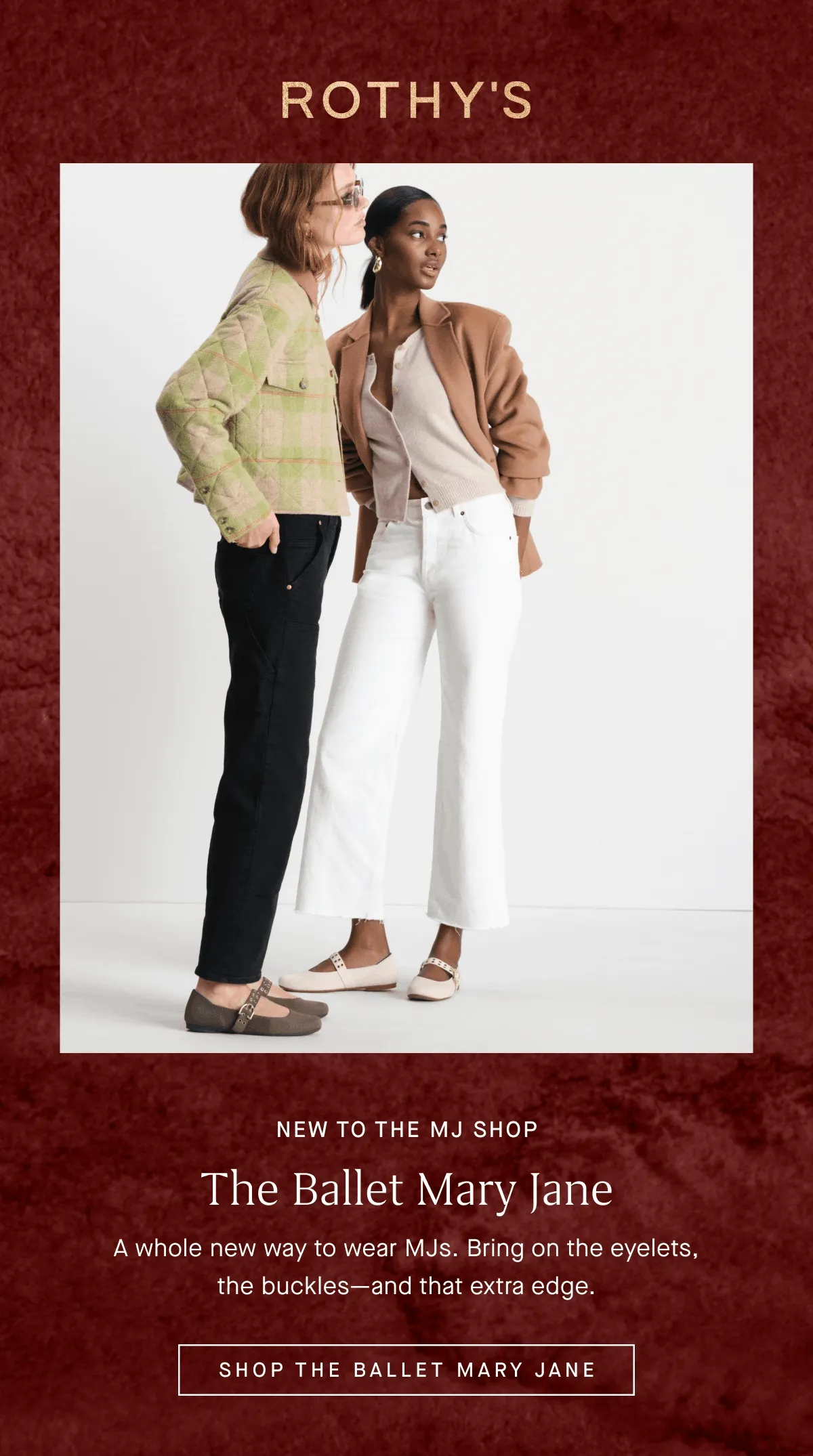 NEW TO THE MJ SHOP The Ballet Mary Jane A whole new way to wear MJs. Bring on the eyelets, the buckles – and that extra edge. SHOP THE BALLET MARY JANE