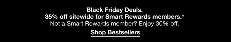 Black Friday Deals. | 35% off sitewide for Smart Rewards members|Sign into your account to get thois exclusive offer at checkout. Shop Bestsellers