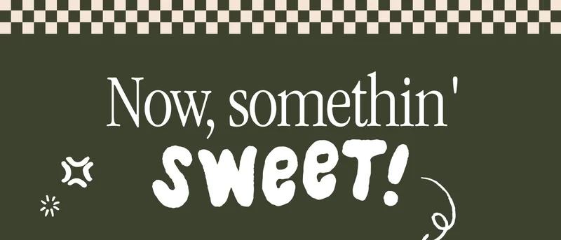 Now, somethin' sweet!