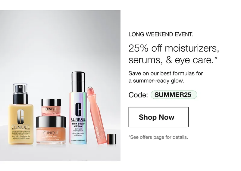 Long Weekend Event. | 25% off moisturizers, serums, & eye care.*  | Save on our best formulas for a summer-ready glow. | Code: discount code | Shop Now | *See offers page for details.