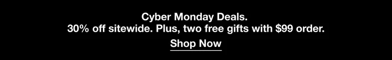 Cyber Monday Deals. 30% off sitewide. Plus, two free gifts with $99 order.