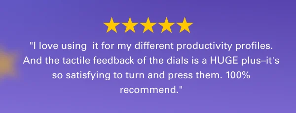 ''I love using  it for my different productivity profiles. And the tacticle feedback of the dials is a HUGE plus–it's so satisfying to turn and press them. 100% recommend.''