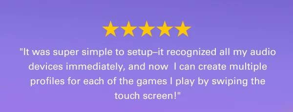 ''It was super simple to setup–it recognized all my audio devices immediately, and now  I can creat multiple profiles for each of the games I play by swiping the touch screen!''