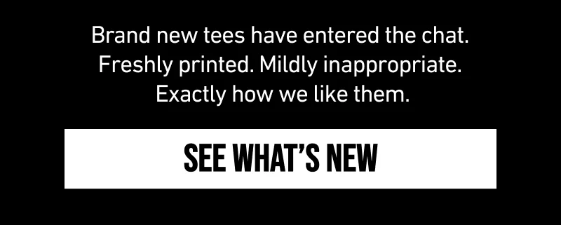 White text on a black background reads 'Brand new tees have entered the chat. Freshly printed. Mildly inappropriate. Exactly how we like them.' Below ...