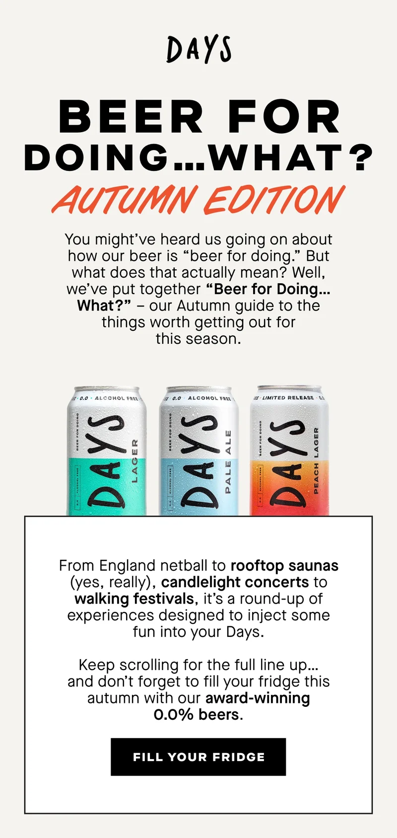 Beer for Doing… What? Autumn Edition  You might’ve heard us going on about how our beer is “beer for doing.” But what does that actually mean? Well, we’ve put together “Beer for Doing… What?” – our Autumn guide to the things worth getting out for this season.   From England netball to rooftop saunas (yes, really), candlelight concerts to walking festivals, it’s a round-up of experiences designed to inject some fun into your Days.