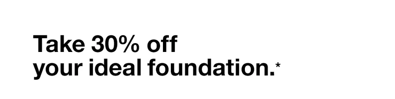 Take 30% off your ideal foundation.