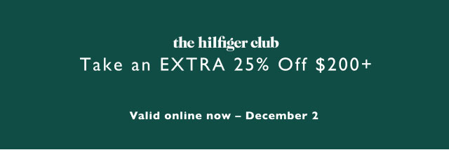 the Hilfiger club                                            Take an extra 25% off $200+                                            Valid online now - December 2