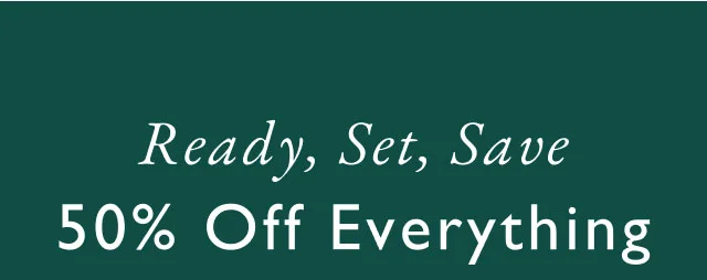 Ready, set, save                                            50% off everything