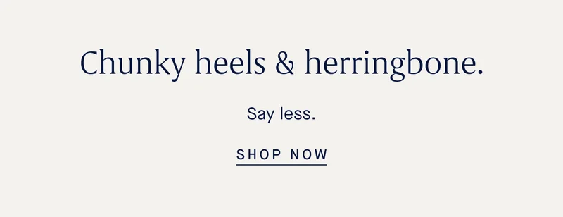 Chunky heels & herringbone. Say less. SHOP NOW