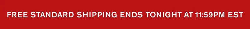 FREE STANDARD SHIPPING ENDS TONIGHT AT 11:59PM EST