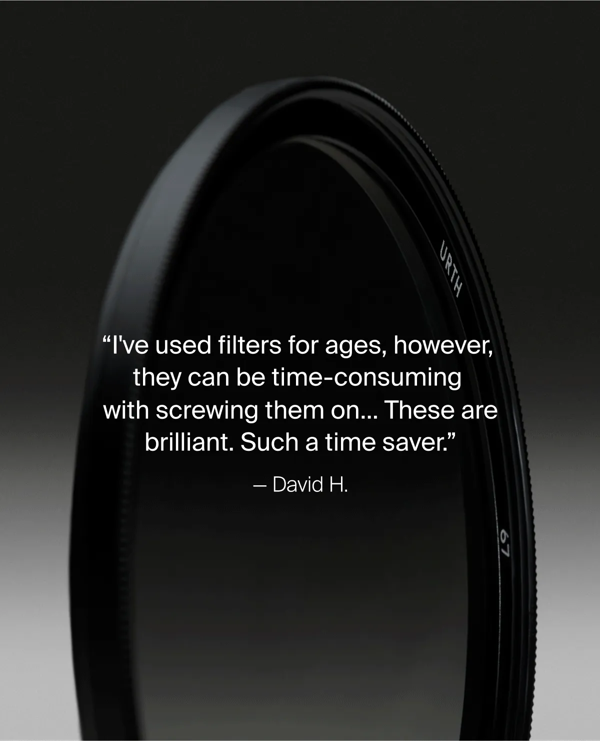 “I've used filters for ages, however,  they can be time-consuming  with screwing them on... These are brilliant. Such a time saver.” — David H.