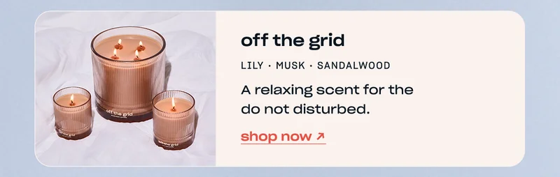 off the grid lily • musk • sandalwood A relaxing scent for the do not disturbed. shop now →