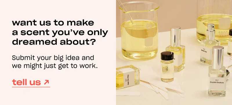 want us to make a scent you’ve only dreamed about?  Body:    Submit your big idea and we might just get to work. &nbsp;tell us →