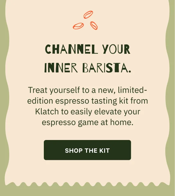 Channel your inner barista. Body Copy Treat yourself to a new, limited-edition espresso tasting kit from Klatch to easily elevate your espresso game at home. CTA Shop the Kit