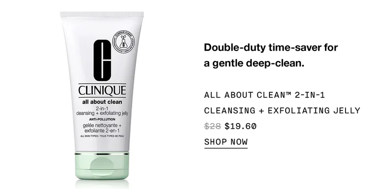 Double-duty time-saver for a gentle deep-clean. ALL ABOUT CLEAN™ 2-IN-1 CLEANSING EXFOLIATING JELLY $19.60 | SHOP NOW