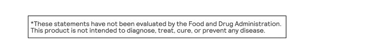 *These statements have not been evaluated by the Food and Drug Administration. This product is not intended to diagnose, treat, cure, or prevent any disease.