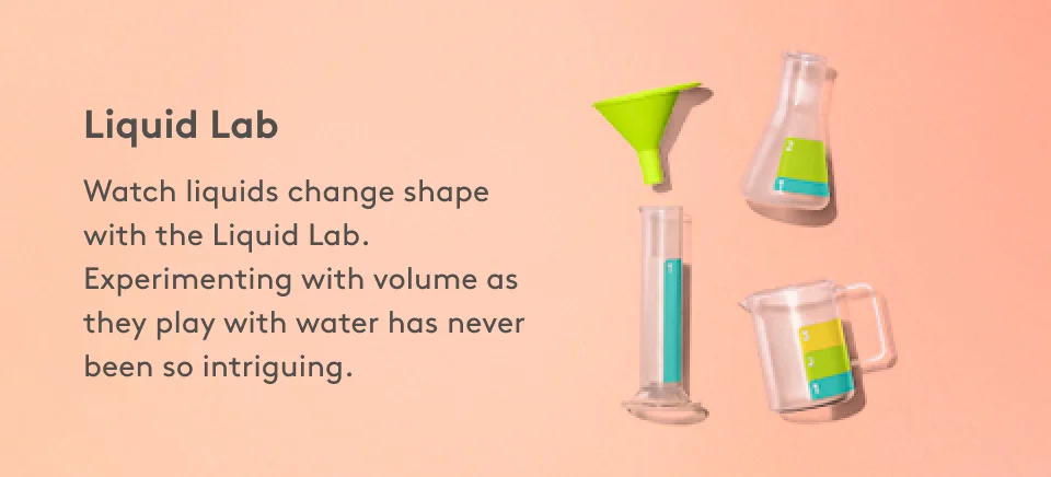Liquid Lab Watch liquids change shape with the Liquid Lab. Experimenting with volume as they play with water has never been so intriguing.