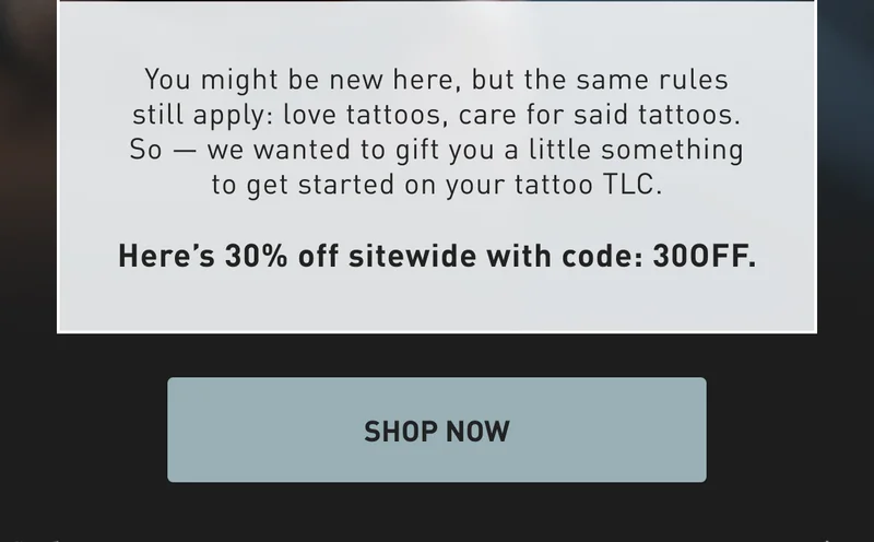 You might be new here, but the same rules still apply: love tattoos, care for said tattoos. So — we wanted to gift you a little something to get started on your tattoo TLC. Here’s 30% off sitewide with code: 30OFF. SHOP NOW
