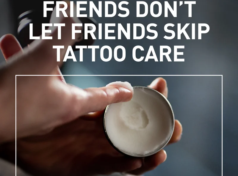FRIENDS DON'T LET FRIENDS SKIP TATTOO CARE
