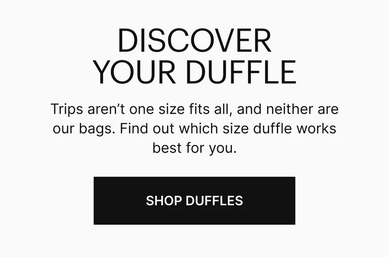 Trips aren’t one size fits all, and neither are our bags. Find out which size duffle works best for you. Shop duffles