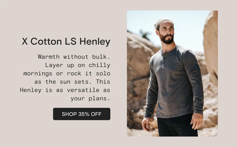 X Cotton LS Henley: Warmth without bulk. Layer up on chilly mornings or rock it solo as the sun sets. This Henley is as versatile as your plans.