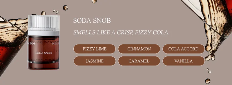 soda snob fizzy lime • cinnamon • secret cola accord • jasmine • caramel • vanilla Smells like a crisp, fizzy cola.