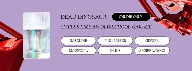 dead dinosaur [badge: online only!] gasoline accord • pink pepper • ginger • magnolia flower • orris • amber woods Smells like an old-school garage.