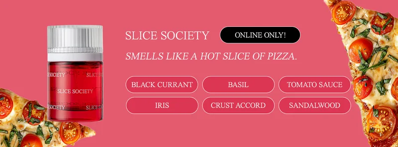 slice society [badge: online only!] black currant • basil • tomato sauce accord • iris • crust accord • sandalwood Smells like a hot slice of pizza.