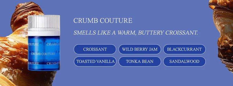 crumb couture croissant accord • wild berry jam • blackcurrant • toasted vanilla • tonka bean • sandalwood Smells like a warm, buttery croissant.