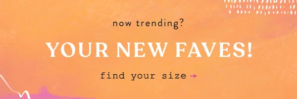Now trending? Your new faves! Find your size