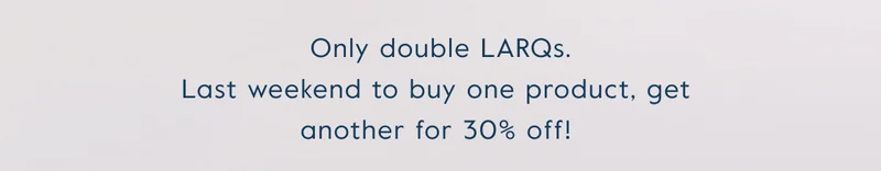 Only double LARQs. Last weekend to buy one product, get  another for 30% off!