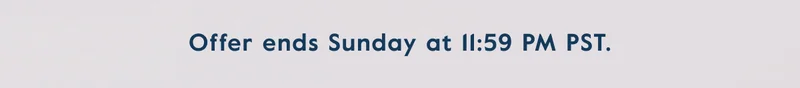 Offer ends Sunday at 11:59 PM PST.