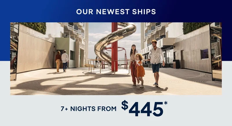 Our Newest Ships – 7+ Nights – Click to View Cruises & Book Now