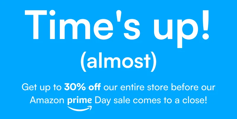 Time's (almost) up! Get up to 30% off our entire store before our Amazon Prime Day sale comes to a close!