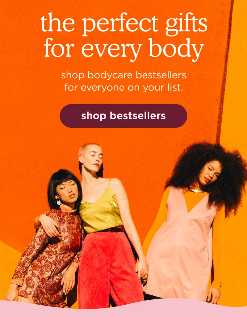 the perfect gifts for every body | shop bodycare bestsellers for everyone on your list. | shop bestsellers
