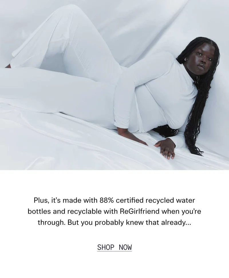 Plus, it's made with 88% certified recycled water bottles and recyclable with ReGirlfriend when you're through. But you probably knew that already... SHOP NOW