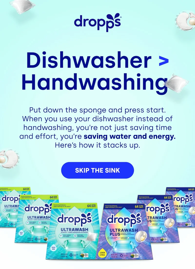 Dropps | Dishwasher > Handwashing&nbsp;  Put down the sponge and press start. When you use your dishwasher instead of handwashing, you’re not just saving time and effort, you’re saving water and energy. Here’s how it stacks up. [SKIP THE SINK]