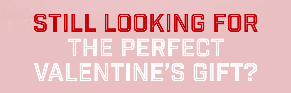 Still Looking For The Perfect Valentine’s Gift?