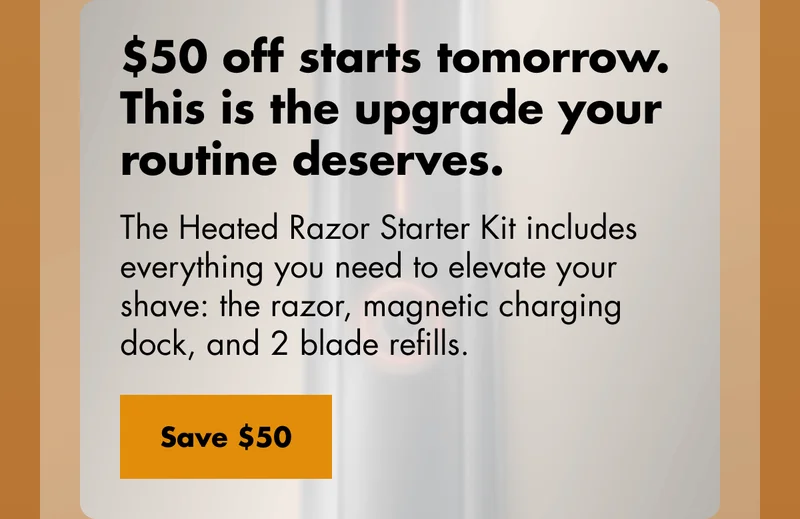 $50 off starts tomorrow. This is the upgrade your routine deserves. The Heated Razor Starter Kit includes everything you need to elevate your shave: the razor, magnetic charging dock, and 2 blade refills. Save $50