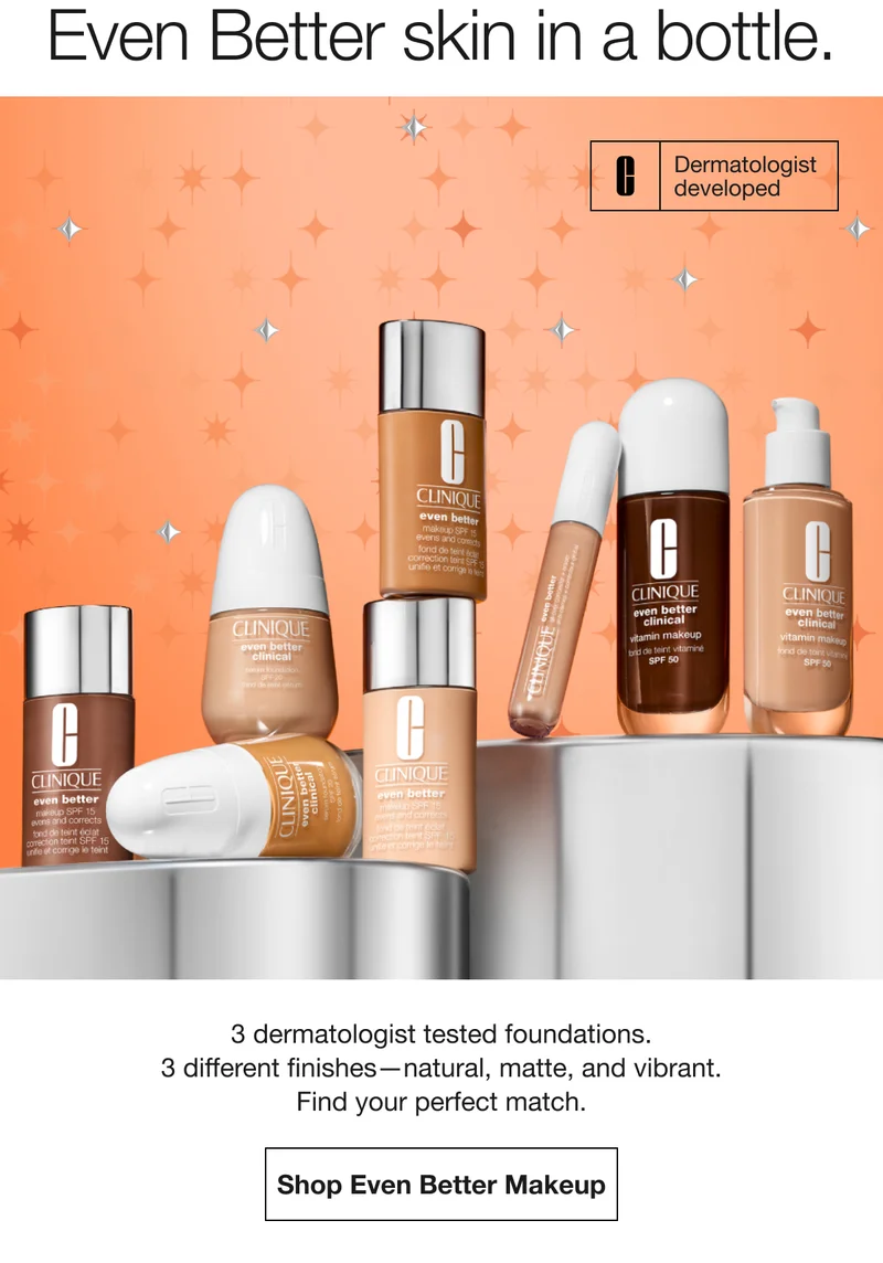 Even Better skin in a bottle. Dermatologist developed 3 dermatologist tested foundations. 3 different finishes-natural, matte, and vibrant. Find your perfect match. Shop Even Better Makeup