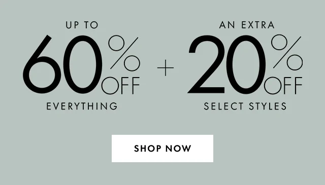 UP TO 60% OFF EVERYTHING + AN EXTRA 20% OFF SELECT STYLES