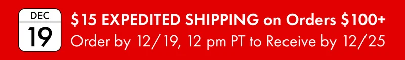 $15 EXPEDITED SHIPPING on Orders $100+ | Order by 12/19, 12 pm PT to Receive by 12/25