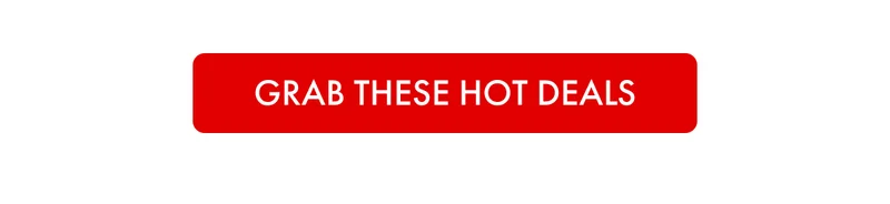 GRAB THESE HOT DEALS