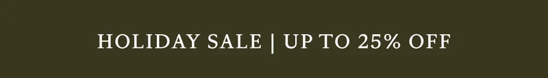 HOLIDAY SALE | UP TO 25% OFF HOLIDAY SALE | UP TO 25% OFF