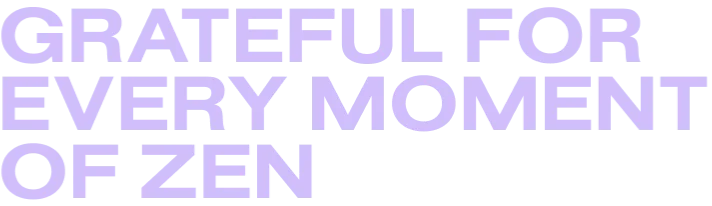 Grateful for every moment of zen