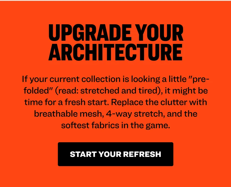 Upgrade Your Architecture: If your current collection is looking a little "pre-folded" (read: stretched and tired), it might be time for a fresh start. Replace the clutter with breathable mesh, 4-way stretch, and the softest fabrics in the game. Start your refresh.
