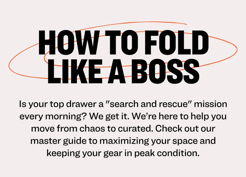 How to Fold Like a Boss: Is your top drawer a "search and rescue" mission every morning? We get it. We’re here to help you move from chaos to curated. Check out our master guide to maximizing your space and keeping your gear in peak condition.